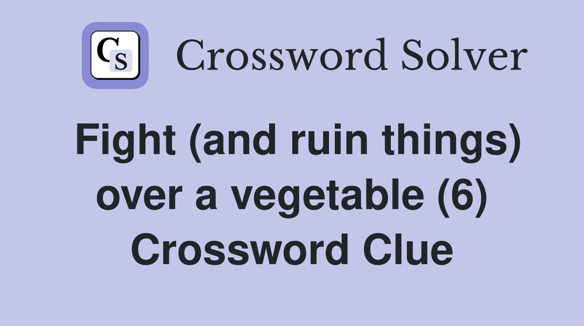 Fight (and ruin things) over a vegetable (6) Crossword Clue Answers